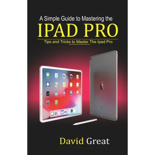 A Simple Guide to Mastering the iPad Pro: Tips and Tricks to Master the iPad Pro - Paperback