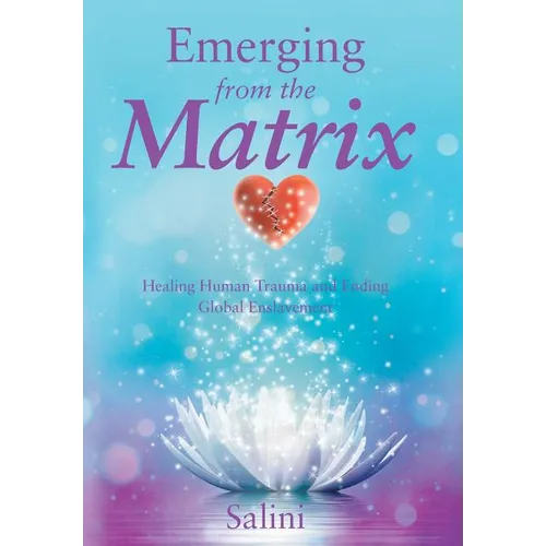 Emerging From the Matrix: Healing Human Trauma and Ending Global Enslavement - Hardcover