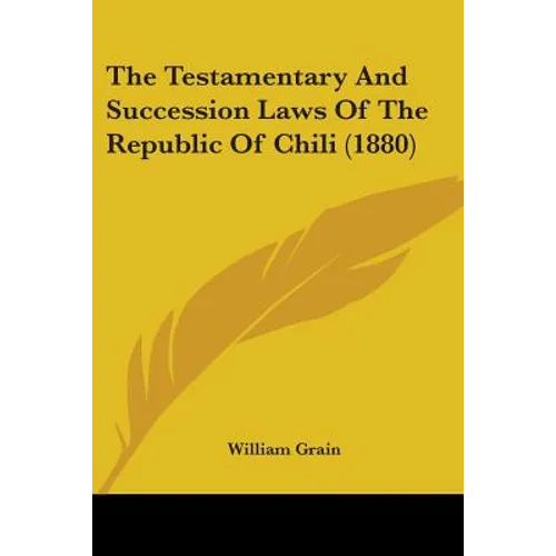 The Testamentary And Succession Laws Of The Republic Of Chili (1880) - Paperback