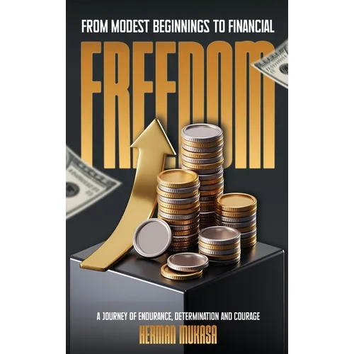 From Modest Beginning To Financial Freedom: A Journey Of Endurance, Determination And Courage - Hardcover