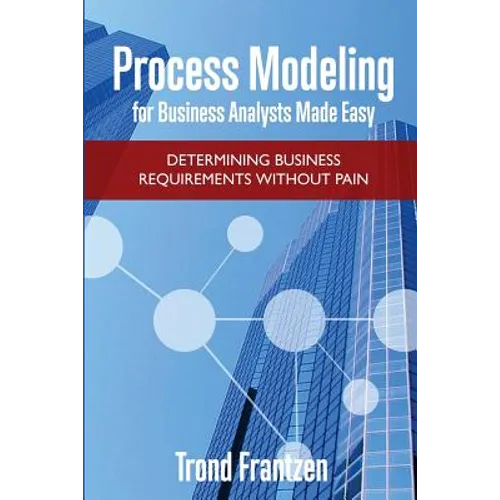 Process Modeling for Business Analysts Made easy: Determining Business Requirements without Pain - Paperback