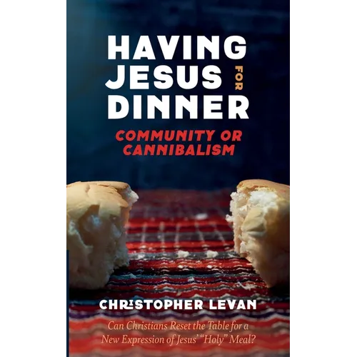 Having Jesus for Dinner: Community or Cannibalism: Can Christians Reset the Table for a New Expression of Jesus' 