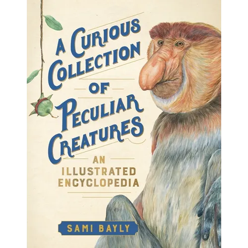 A Curious Collection of Peculiar Creatures: An Illustrated Encyclopedia - Hardcover