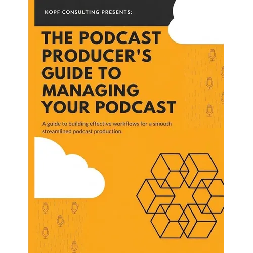 The Podcast Producer's Guide to Managing Your Podcast: A Guide to Building Effective Workflows for a Smooth, Streamlined Podcast Product - Paperback