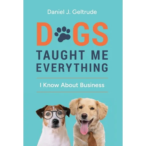 Dogs Taught Me Everything I Know About Business - Hardcover
