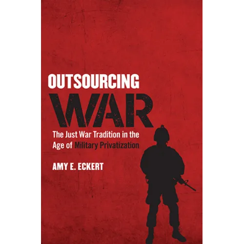 Outsourcing War: The Just War Tradition in the Age of Military Privatization - Hardcover
