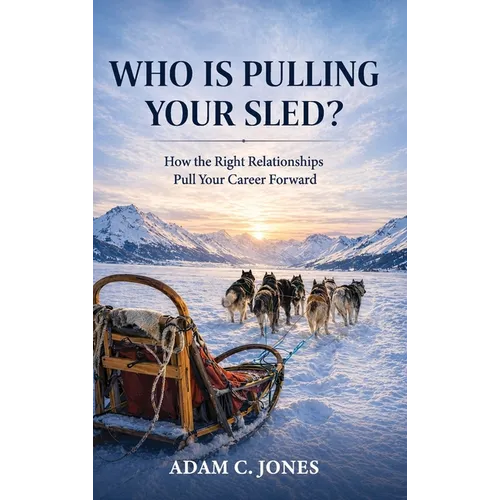 Who Is Pulling Your Sled?: How the Right Relationships Pull Your Career Forward - Hardcover