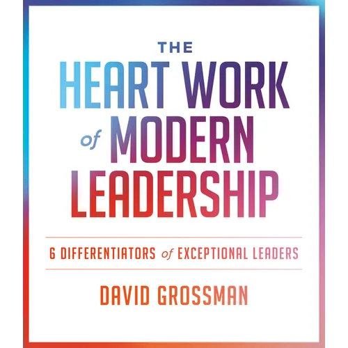 The Heart Work of Modern Leadership: 6 Differentiators of Exceptional Leaders - Paperback