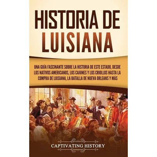 Historia de Luisiana: Una guía fascinante sobre la historia de este estado, desde los nativos americanos, los cajunes y los criollos hasta la compra d - Hardcover