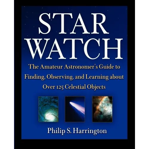 Star Watch: The Amateur Astronomer's Guide to Finding, Observing, and Learning about Over 125 Celestial Objects - Hardcover