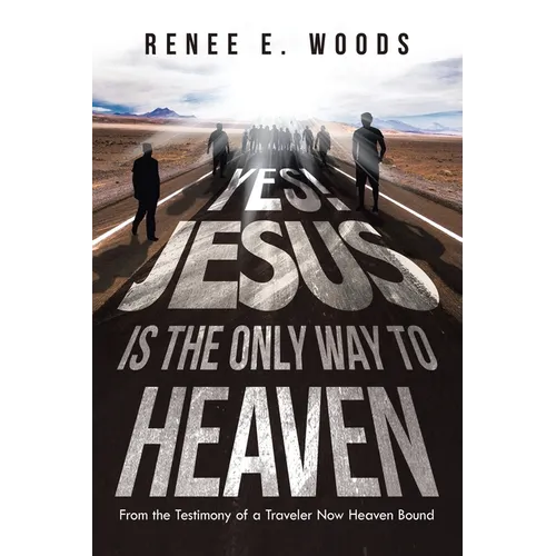 Yes! Jesus Is the Only Way to Heaven: From the Testimony of a Traveler Now Heaven Bound - Paperback