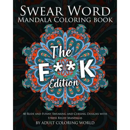 Swear Word Mandala Coloring Book: The F**k Edition - 40 Rude and Funny Swearing and Cursing Designs with Stress Relief Mandalas - Paperback