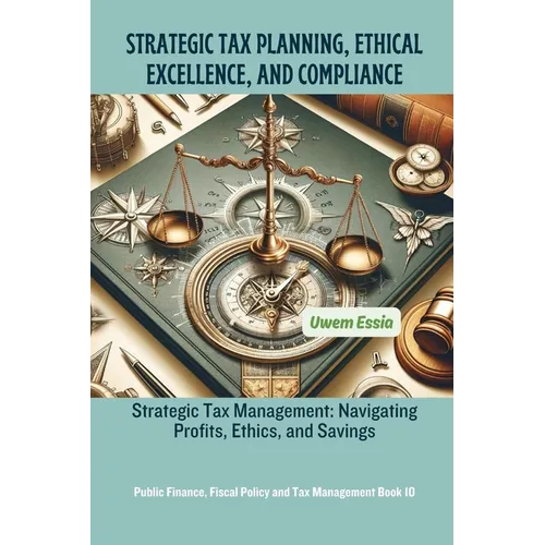 Strategic Tax Planning, Ethical Excellence, and Compliance: Strategic Tax Management: Navigating Profits, Ethics, and Savings - Paperback