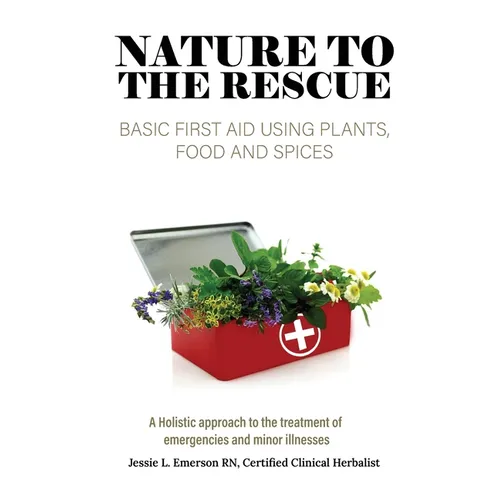 Nature To The Rescue: Basic First Aid Using Plants, Food and Spices - Paperback