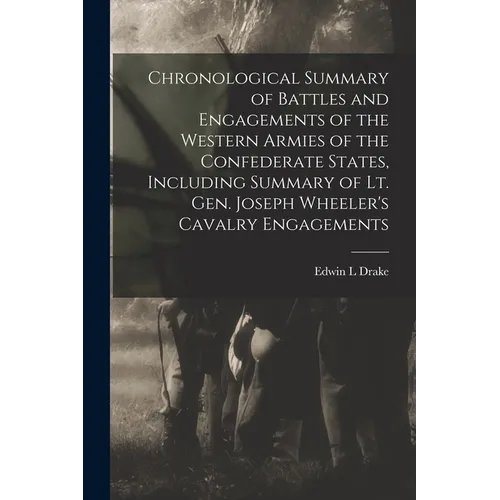 Chronological Summary of Battles and Engagements of the Western Armies of the Confederate States, Including Summary of Lt. Gen. Joseph Wheeler's Caval - Paperback