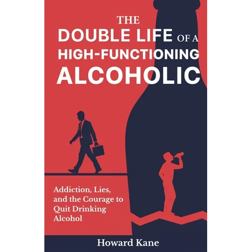 The Double Life of a High-Functioning Alcoholic: Addiction, Lies, and the Courage to Quit Drinking Alcohol - Paperback