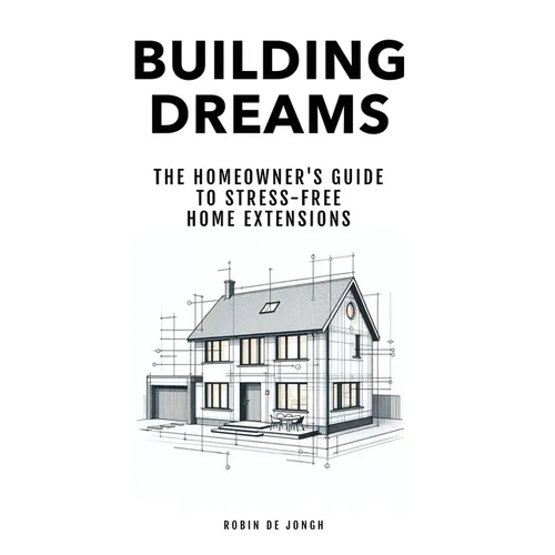 Building Dreams: The Homeowner's Guide to Stress Free Home Extensions - Paperback