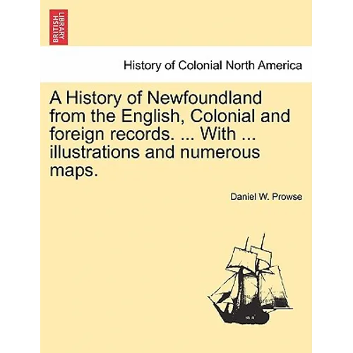 A History of Newfoundland from the English, Colonial and foreign records. ... With ... illustrations and numerous maps. - Paperback