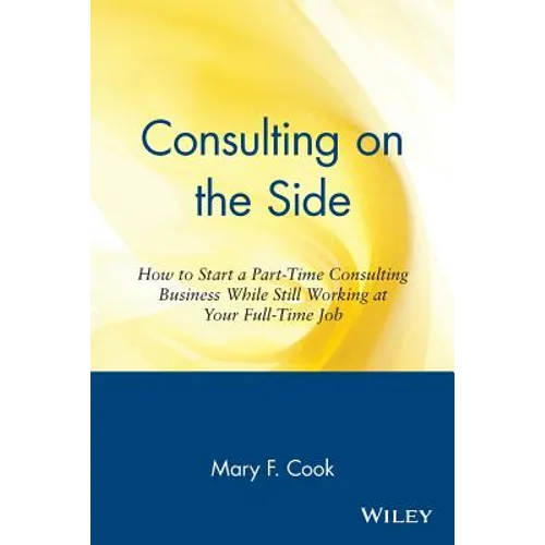 Consulting on the Side: How to Start a Part-Time Consulting Business While Still Working at Your Full-Time Job - Paperback