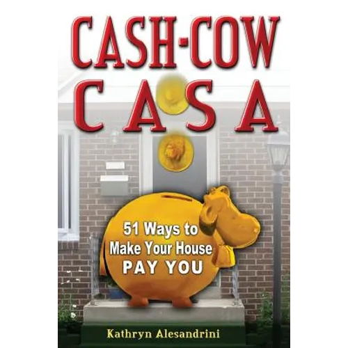 Cash Cow Casa: 51 Ways to Make Your House Pay YOU - Paperback