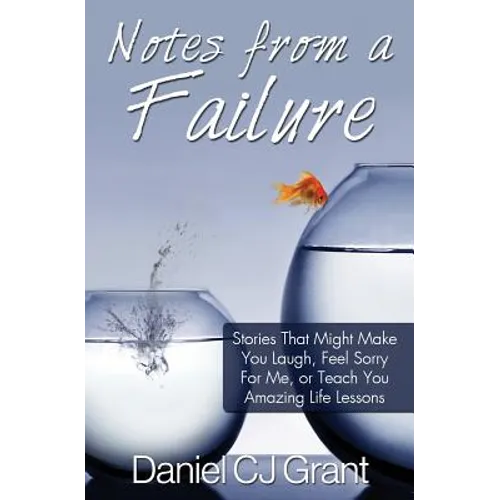 Notes From A Failure: Stories That Might Make You Laugh, Feel Sorry For Me, or Teach You Amazing Life Lessons - Paperback