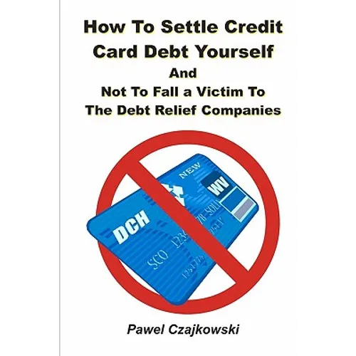How to Settle Credit Card Debt Yourself: And not to Fell a Victim to the Debt Settlement Company - Paperback