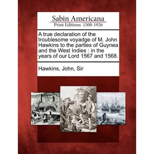 A True Declaration of the Troublesome Voyadge of M. John Hawkins to the Parties of Guynea and the West Indies: In the Years of Our Lord 1567 and 1568. - Paperback
