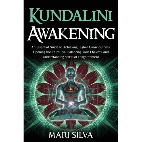 Kundalini Awakening: An Essential Guide to Achieving Higher Consciousness, Opening the Third Eye, Balancing Your Chakras, and Understanding - Paperback