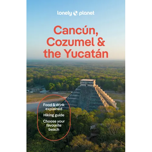 Lonely Planet Cancun, Cozumel & the Yucatan: Plan the Trip of a Lifetime Detailed Itineraries & Maps Insider Tips Covers Hidden Shipwrecks, Crocodiles