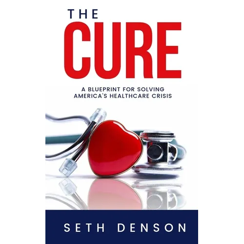 The Cure: A Blueprint for Solving America's Healthcare Crisis - Paperback