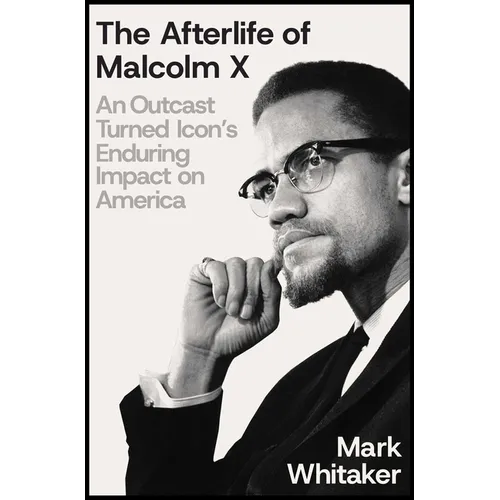The Afterlife of Malcolm X: An Outcast Turned Icon's Enduring Impact on America - Hardcover
