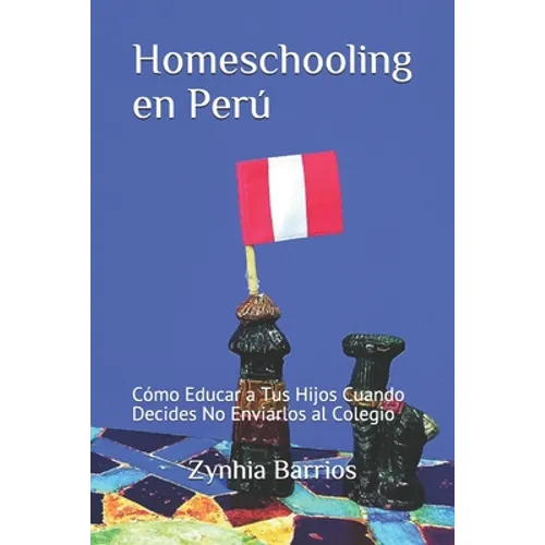Homeschooling en Perú: Cómo Educar a Tus Hijos Cuando Decides No Enviarlos al Colegio - Paperback