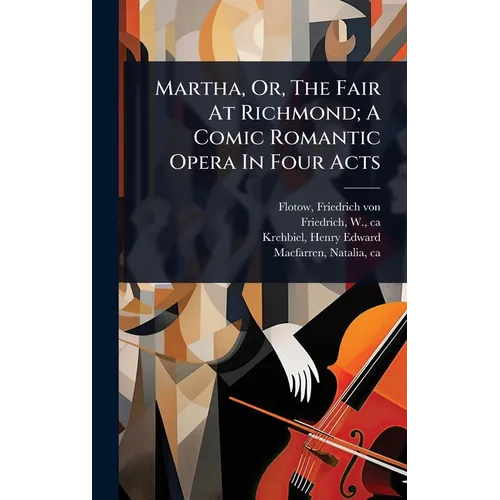 Martha, Or, The Fair At Richmond; A Comic Romantic Opera In Four Acts - Hardcover