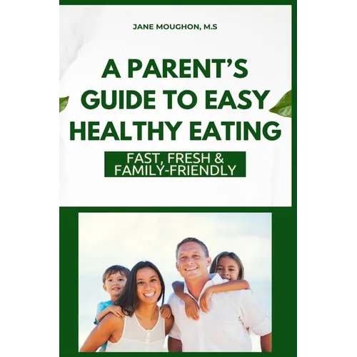 A Parent's Guide to Easy Healthy Eating: Fast, Fresh & Family-Friendly - Paperback