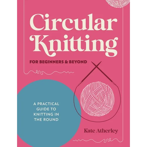 Circular Knitting for Beginners & Beyond: A Practical Guide to Knitting in the Round - Paperback