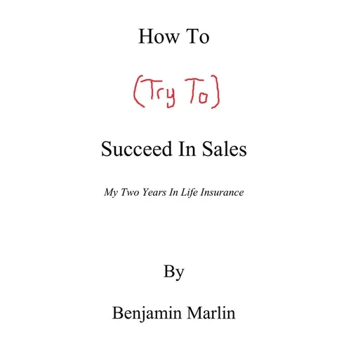 How To (Try To) Succeed In Sales: My Two Years in Life Insurance - Paperback