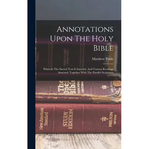Annotations Upon The Holy Bible: Wherein The Sacred Text Is Inserted, And Various Readings Annexed, Together With The Parallel Scriptures - Hardcover