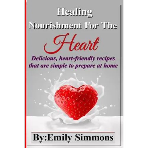 Healing Nourishment For The Heart: Delicious, heart-friendly recipes that are simple to prepare at home - Paperback