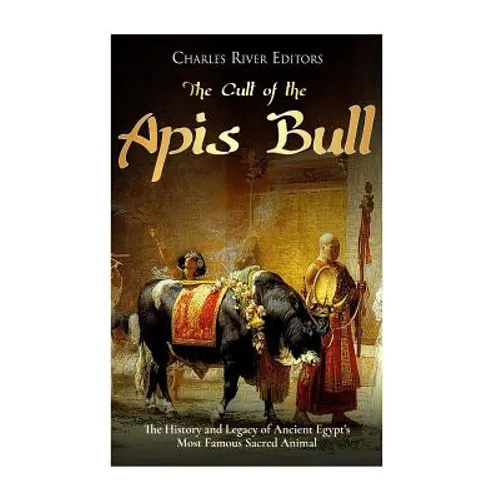 The Cult of the Apis Bull: The History and Legacy of Ancient Egypt's Most Famous Sacred Animal - Paperback