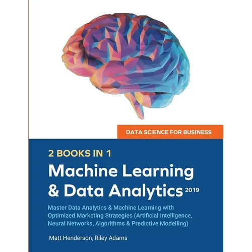 Data Science for Business 2019 (2 BOOKS IN 1): Master Data Analytics & Machine Learning with Optimized Marketing Strategies (Artificial Intelligence,