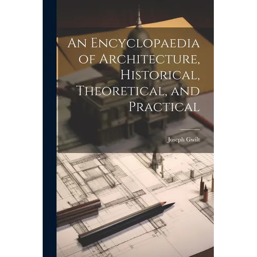 An Encyclopaedia of Architecture, Historical, Theoretical, and Practical - Paperback