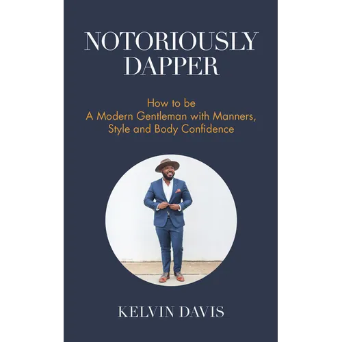 Notoriously Dapper: How to Be a Modern Gentleman with Manners, Style and Body Confidence (Life Skills) - Paperback
