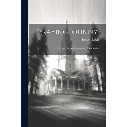 'praying Johnny': Or, the Life and Labours of John Oxtoby