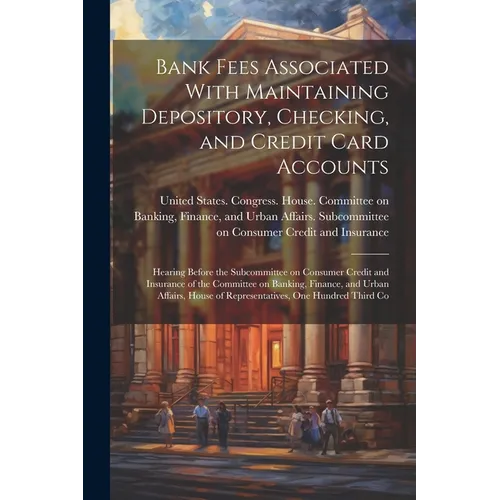 Bank Fees Associated With Maintaining Depository, Checking, and Credit Card Accounts: Hearing Before the Subcommittee on Consumer Credit and Insurance - Paperback