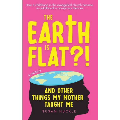 The Earth Is Flat?! And Other Things My Mother Taught Me: How a childhood in the evangelical church became an adulthood in conspiracy theories - Hardcover