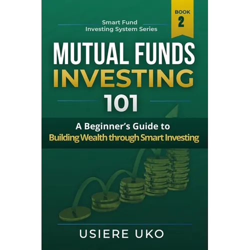 Mutual Funds Investing 101: A Beginner's Guide to Building Wealth Through Smart Investing - Paperback