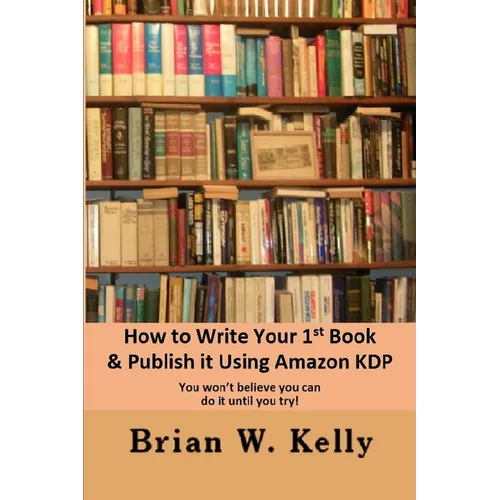 How to Write Your 1st Book & Publish It Using Amazon KDP: You won;t believe you can do it until you try1