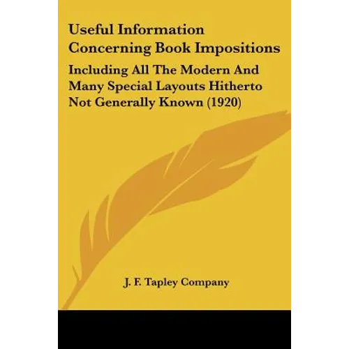 Useful Information Concerning Book Impositions: Including All The Modern And Many Special Layouts Hitherto Not Generally Known (1920)