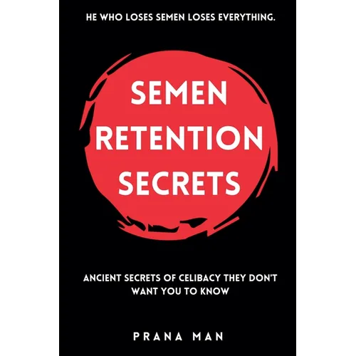 Semen Retention Secrets: Ancient Secrets of Celibacy They Don't Want You to Know