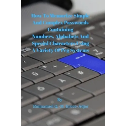 How To Memorize Simple and Complex Passwords Containing Numbers, Alphabets And Special Characters Using A Variety Of Peg Systems - Paperback